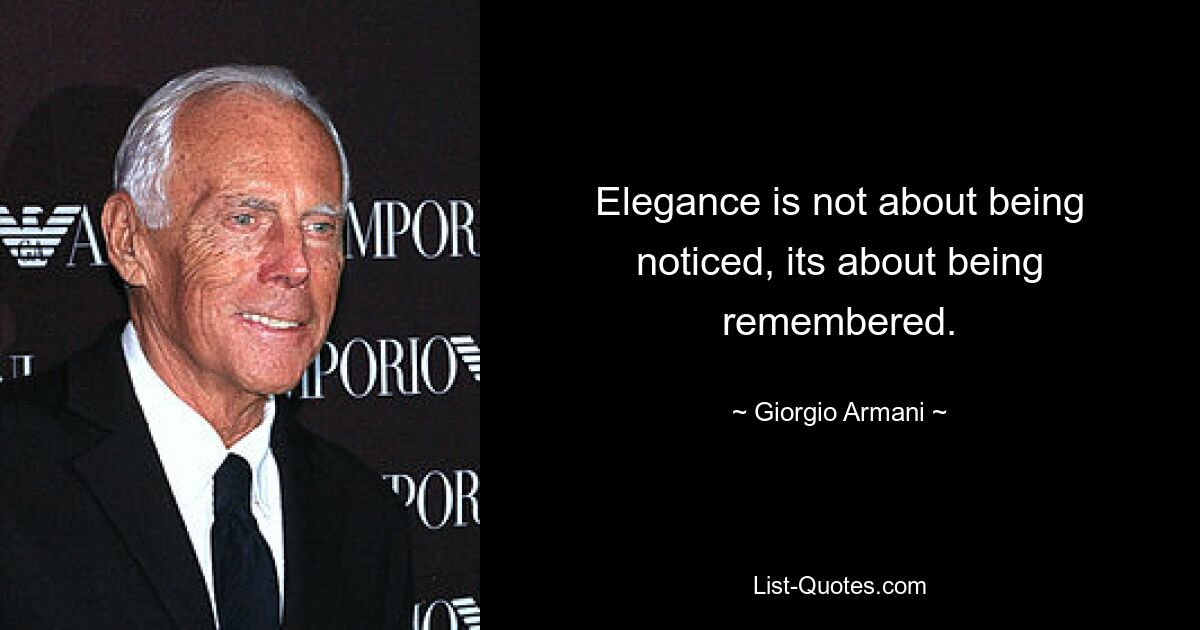 Elegance is not about being noticed, its about being remembered. — © Giorgio Armani