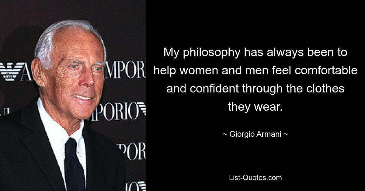 My philosophy has always been to help women and men feel comfortable and confident through the clothes they wear. — © Giorgio Armani