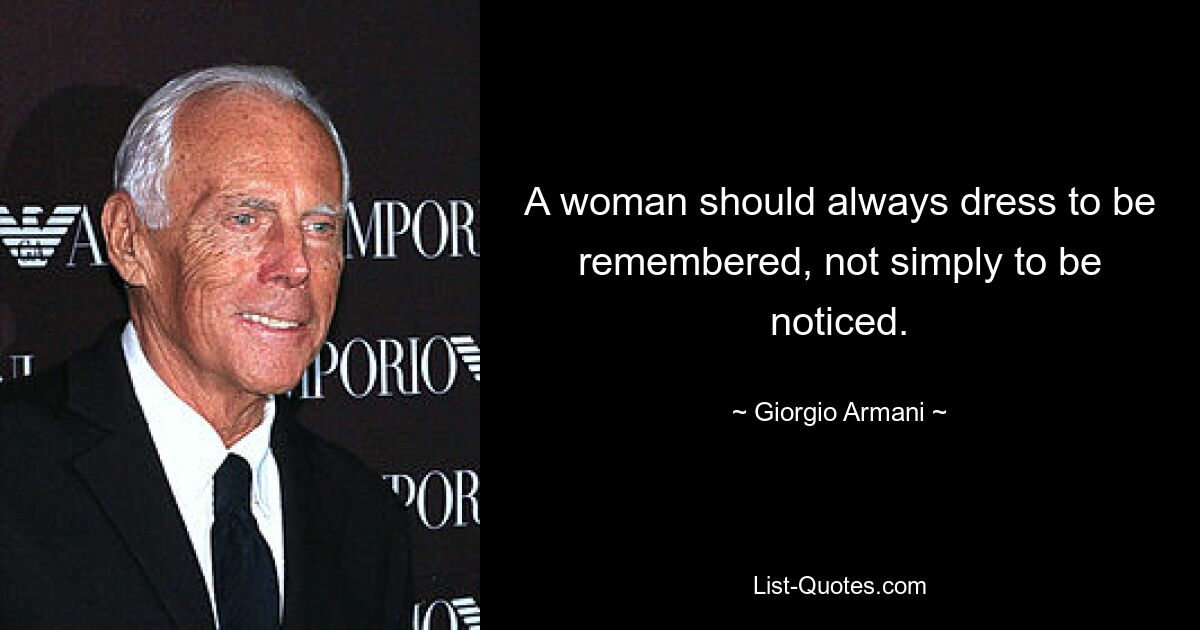 A woman should always dress to be remembered, not simply to be noticed. — © Giorgio Armani