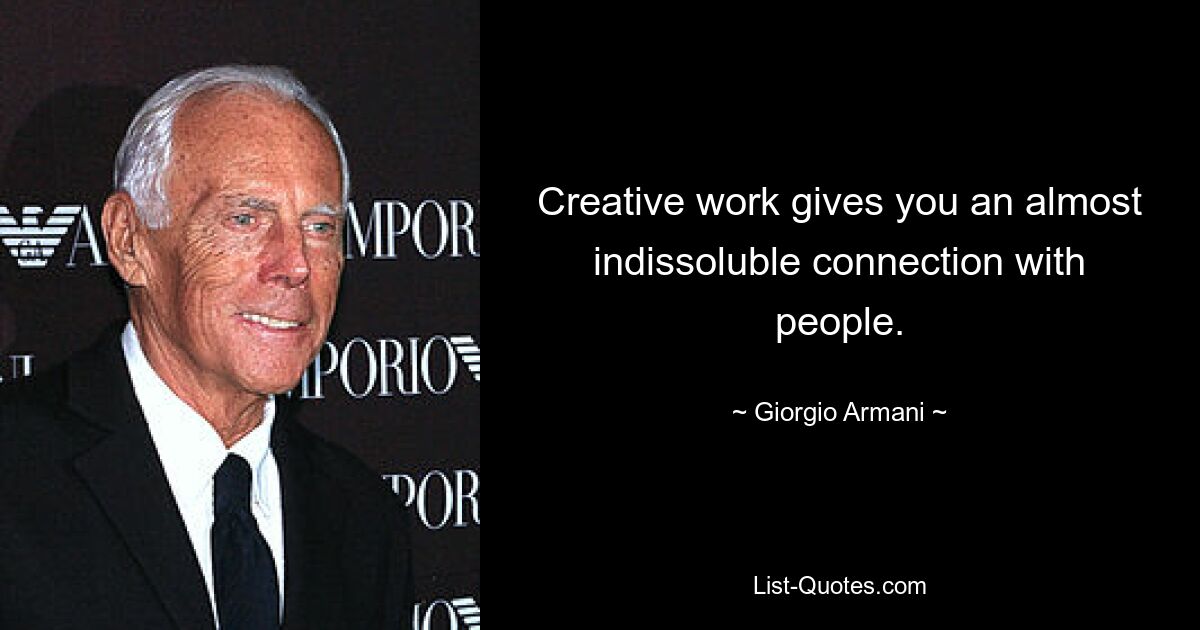 Creative work gives you an almost indissoluble connection with people. — © Giorgio Armani