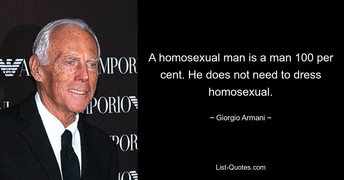 A homosexual man is a man 100 per cent. He does not need to dress homosexual. — © Giorgio Armani