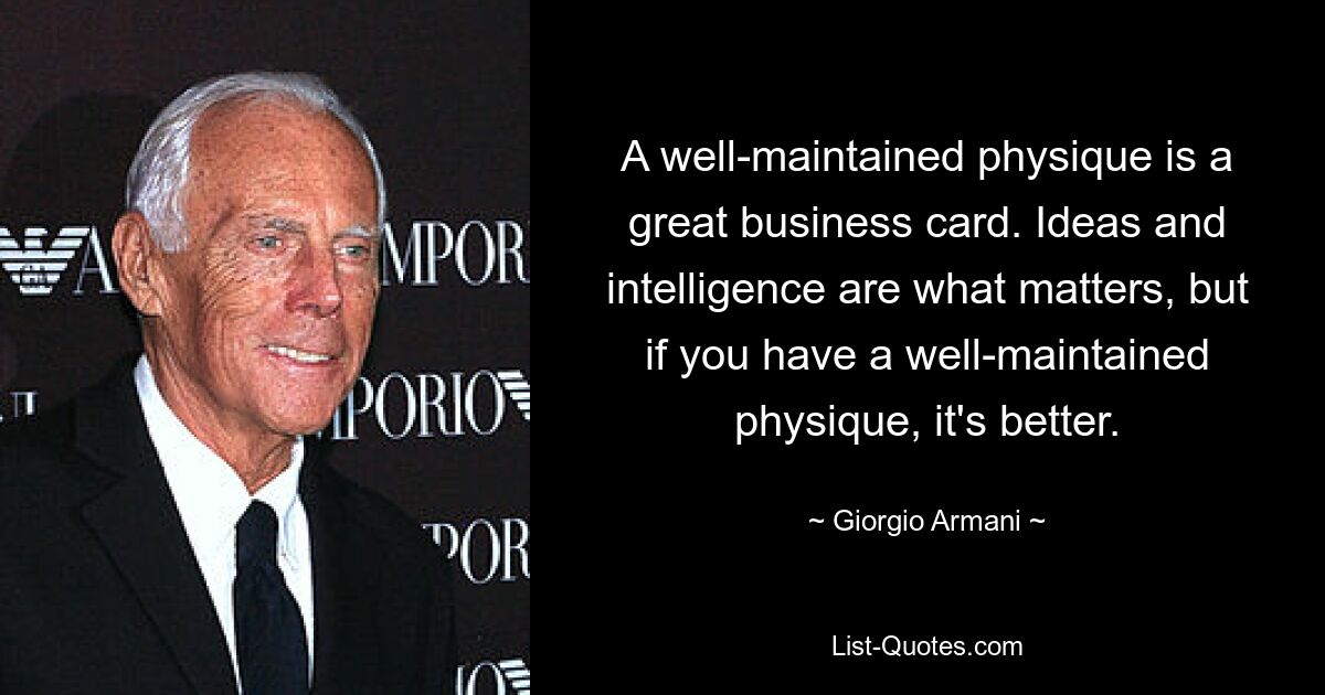 A well-maintained physique is a great business card. Ideas and intelligence are what matters, but if you have a well-maintained physique, it's better. — © Giorgio Armani