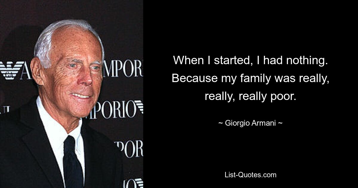 When I started, I had nothing. Because my family was really, really, really poor. — © Giorgio Armani