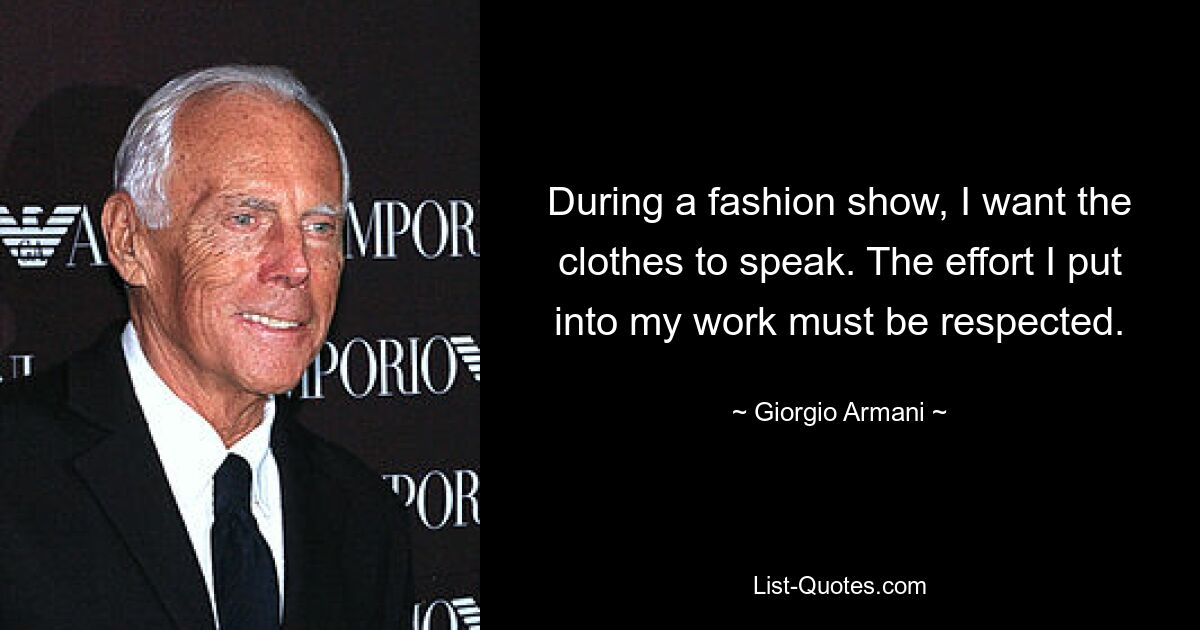 During a fashion show, I want the clothes to speak. The effort I put into my work must be respected. — © Giorgio Armani