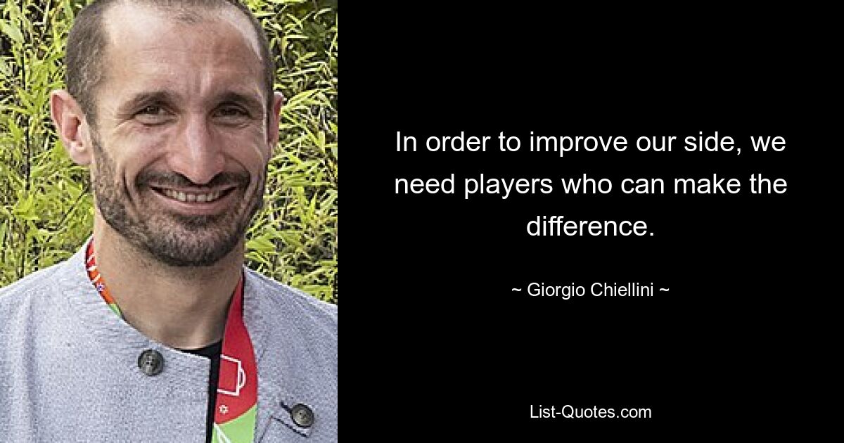 In order to improve our side, we need players who can make the difference. — © Giorgio Chiellini