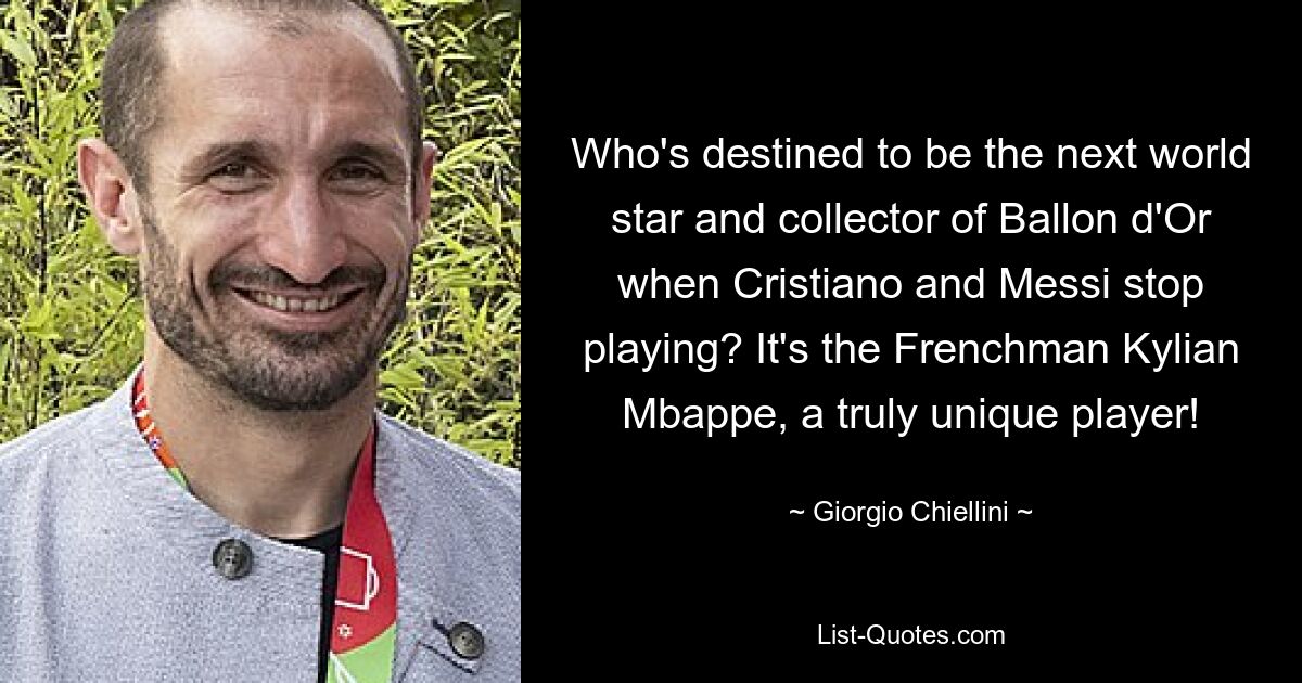 Who's destined to be the next world star and collector of Ballon d'Or when Cristiano and Messi stop playing? It's the Frenchman Kylian Mbappe, a truly unique player! — © Giorgio Chiellini