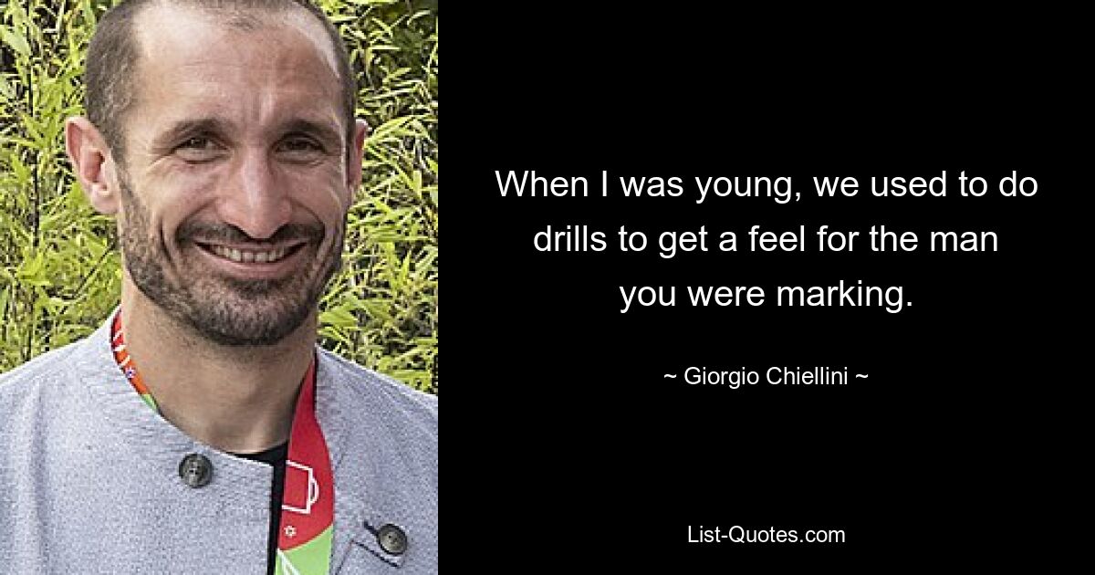 When I was young, we used to do drills to get a feel for the man you were marking. — © Giorgio Chiellini