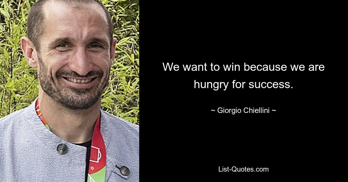 We want to win because we are hungry for success. — © Giorgio Chiellini