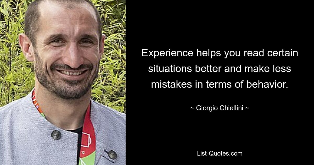 Experience helps you read certain situations better and make less mistakes in terms of behavior. — © Giorgio Chiellini