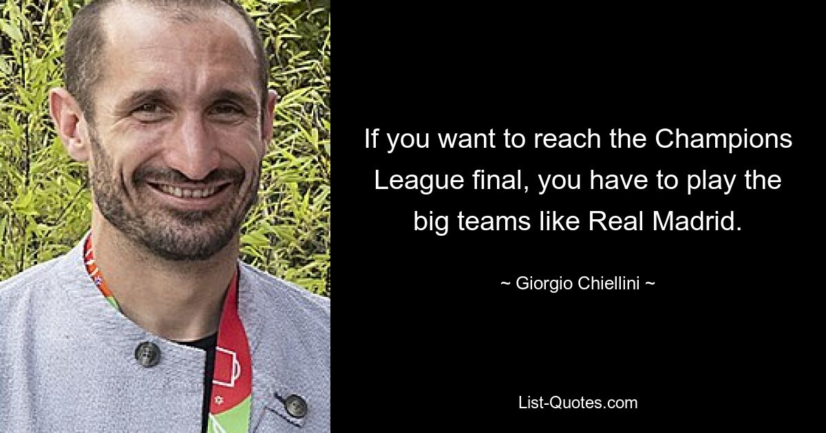 If you want to reach the Champions League final, you have to play the big teams like Real Madrid. — © Giorgio Chiellini