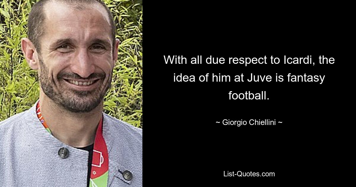 With all due respect to Icardi, the idea of him at Juve is fantasy football. — © Giorgio Chiellini