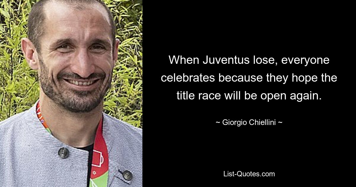 When Juventus lose, everyone celebrates because they hope the title race will be open again. — © Giorgio Chiellini