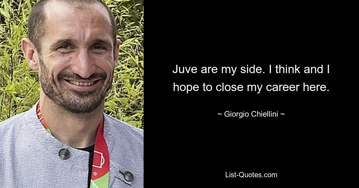 Juve are my side. I think and I hope to close my career here. — © Giorgio Chiellini