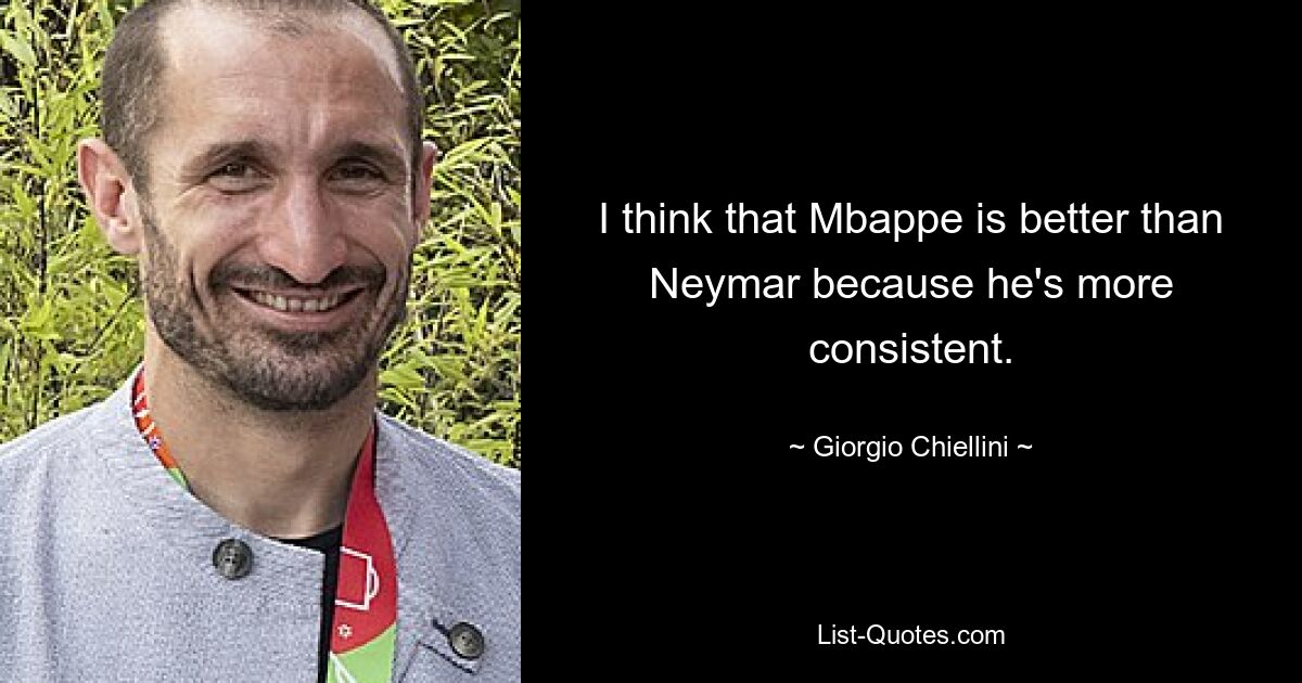 I think that Mbappe is better than Neymar because he's more consistent. — © Giorgio Chiellini