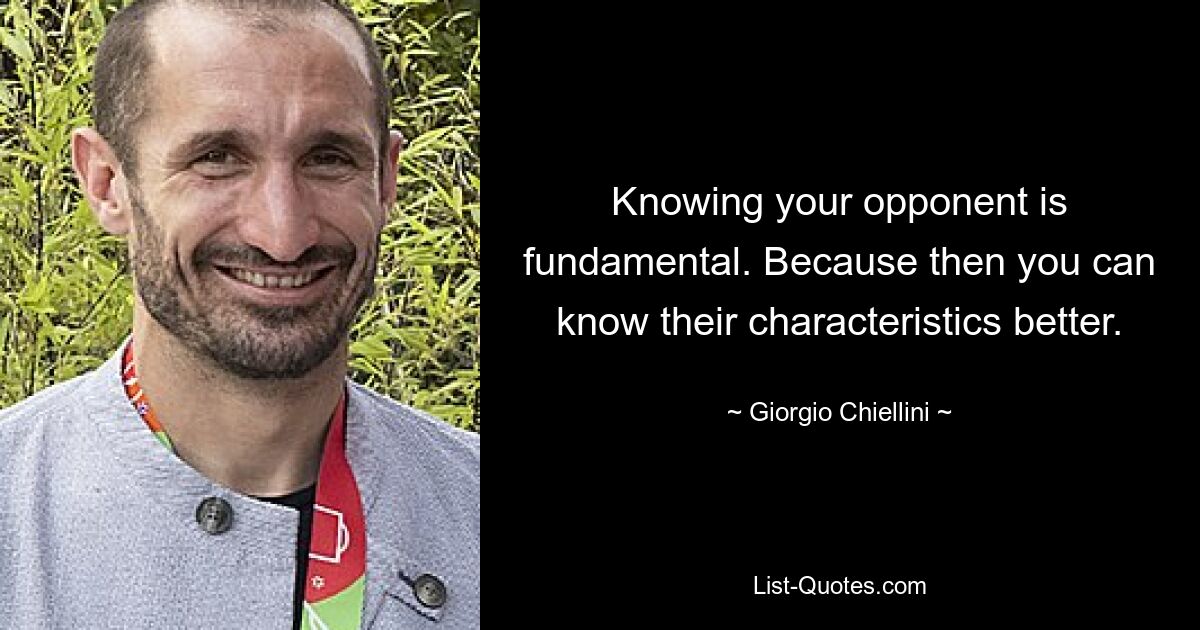 Knowing your opponent is fundamental. Because then you can know their characteristics better. — © Giorgio Chiellini