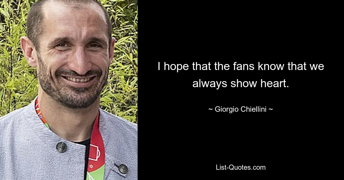 I hope that the fans know that we always show heart. — © Giorgio Chiellini