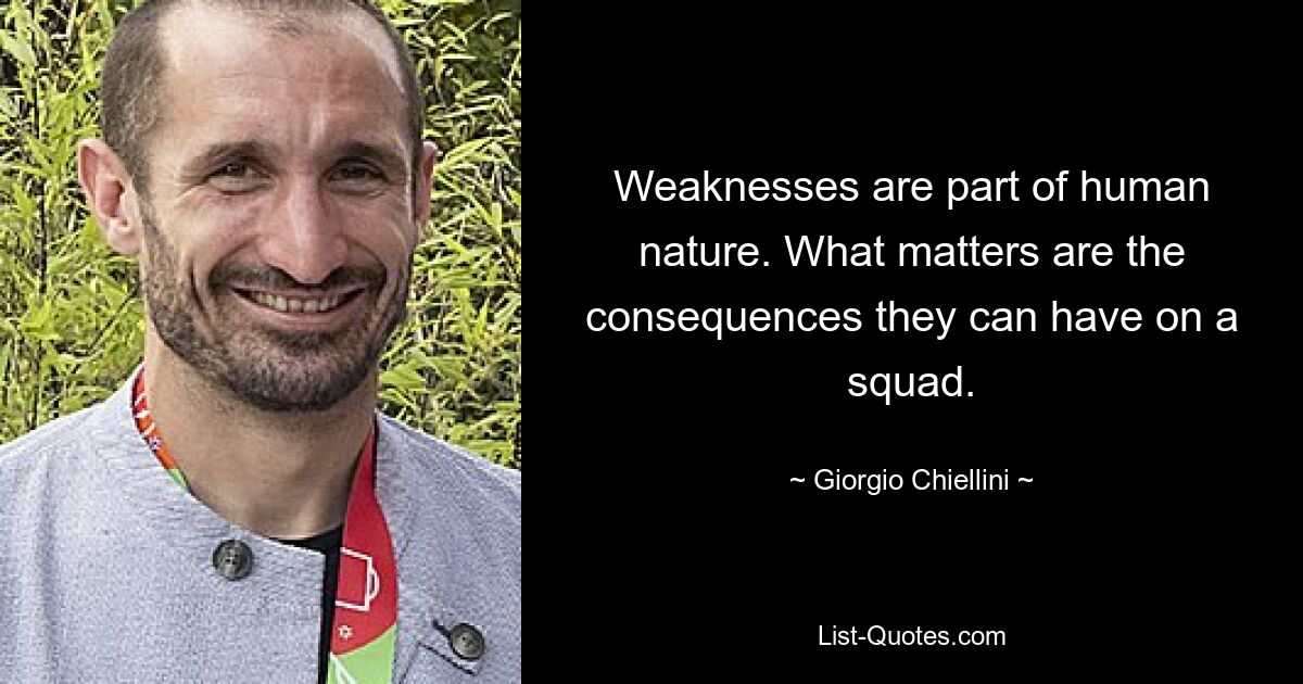 Weaknesses are part of human nature. What matters are the consequences they can have on a squad. — © Giorgio Chiellini