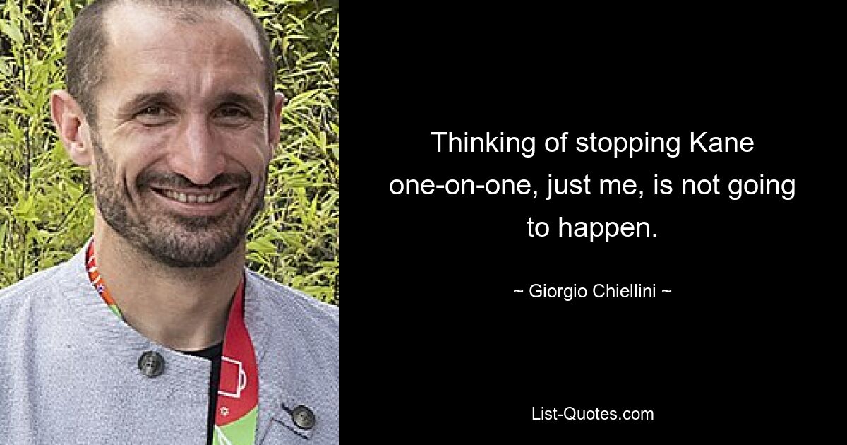 Thinking of stopping Kane one-on-one, just me, is not going to happen. — © Giorgio Chiellini