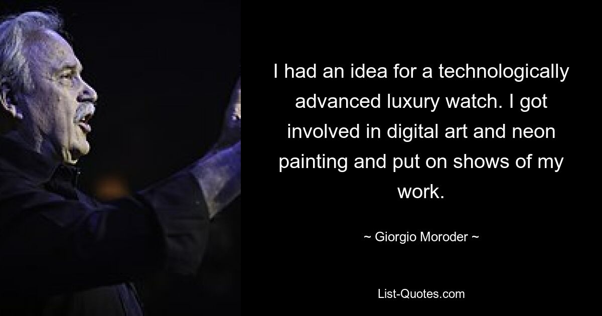 I had an idea for a technologically advanced luxury watch. I got involved in digital art and neon painting and put on shows of my work. — © Giorgio Moroder