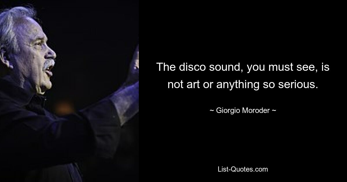 The disco sound, you must see, is not art or anything so serious. — © Giorgio Moroder