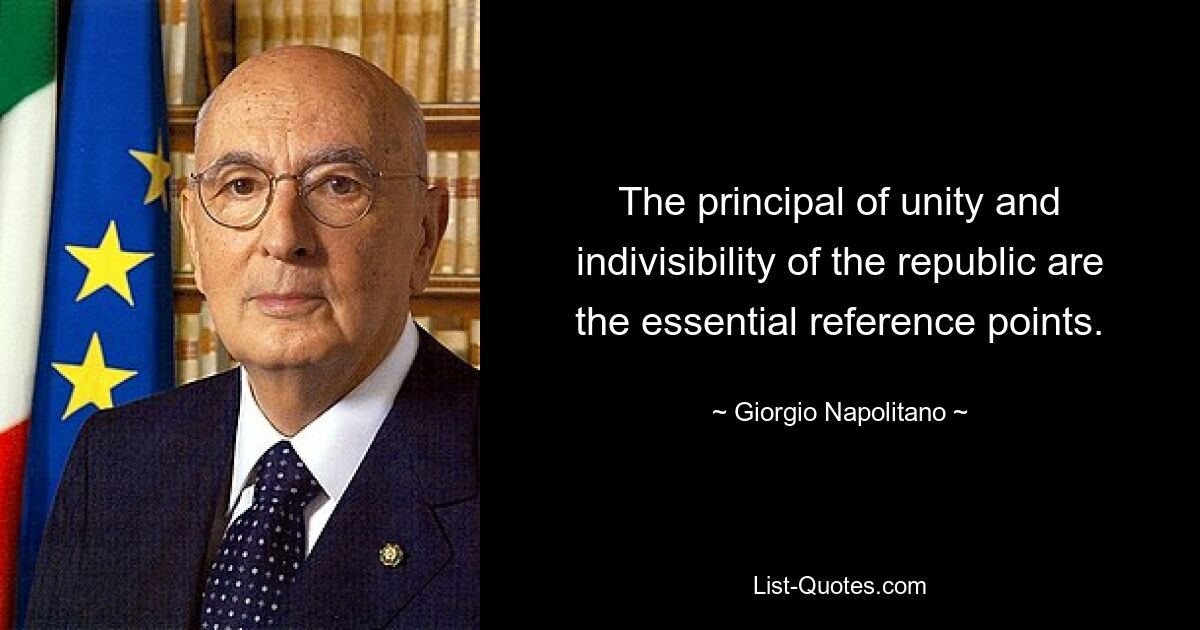 The principal of unity and indivisibility of the republic are the essential reference points. — © Giorgio Napolitano