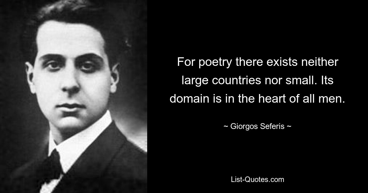 For poetry there exists neither large countries nor small. Its domain is in the heart of all men. — © Giorgos Seferis