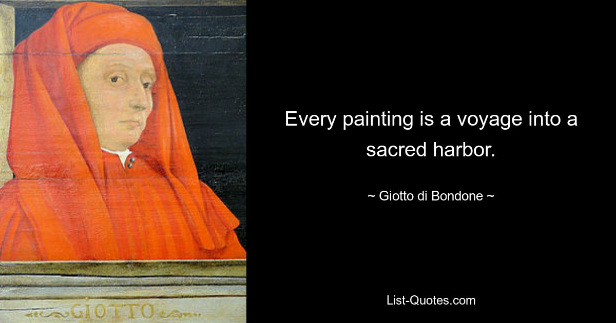 Every painting is a voyage into a sacred harbor. — © Giotto di Bondone