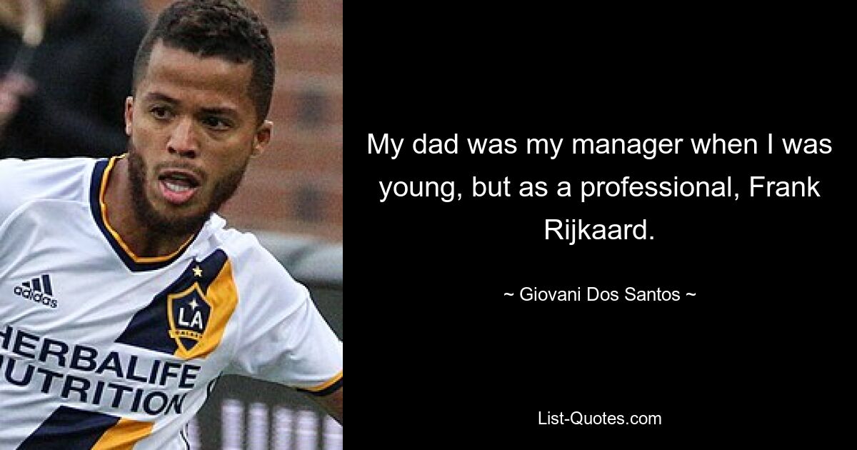 My dad was my manager when I was young, but as a professional, Frank Rijkaard. — © Giovani Dos Santos