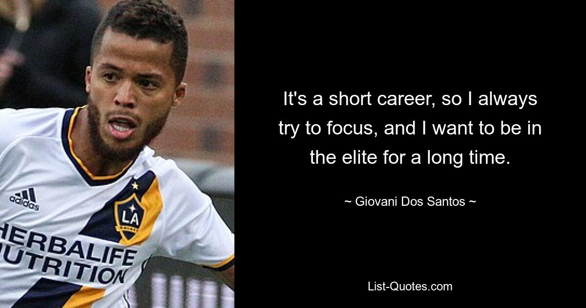 It's a short career, so I always try to focus, and I want to be in the elite for a long time. — © Giovani Dos Santos