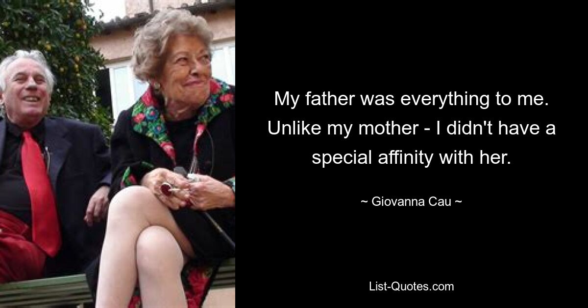 My father was everything to me. Unlike my mother - I didn't have a special affinity with her. — © Giovanna Cau