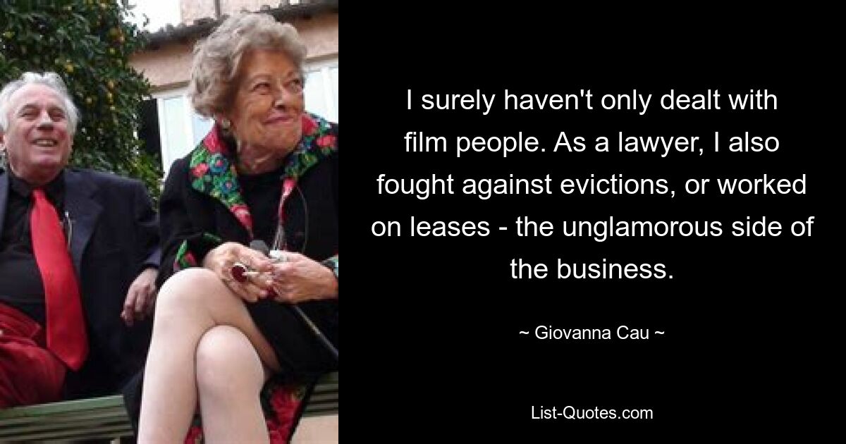 I surely haven't only dealt with film people. As a lawyer, I also fought against evictions, or worked on leases - the unglamorous side of the business. — © Giovanna Cau