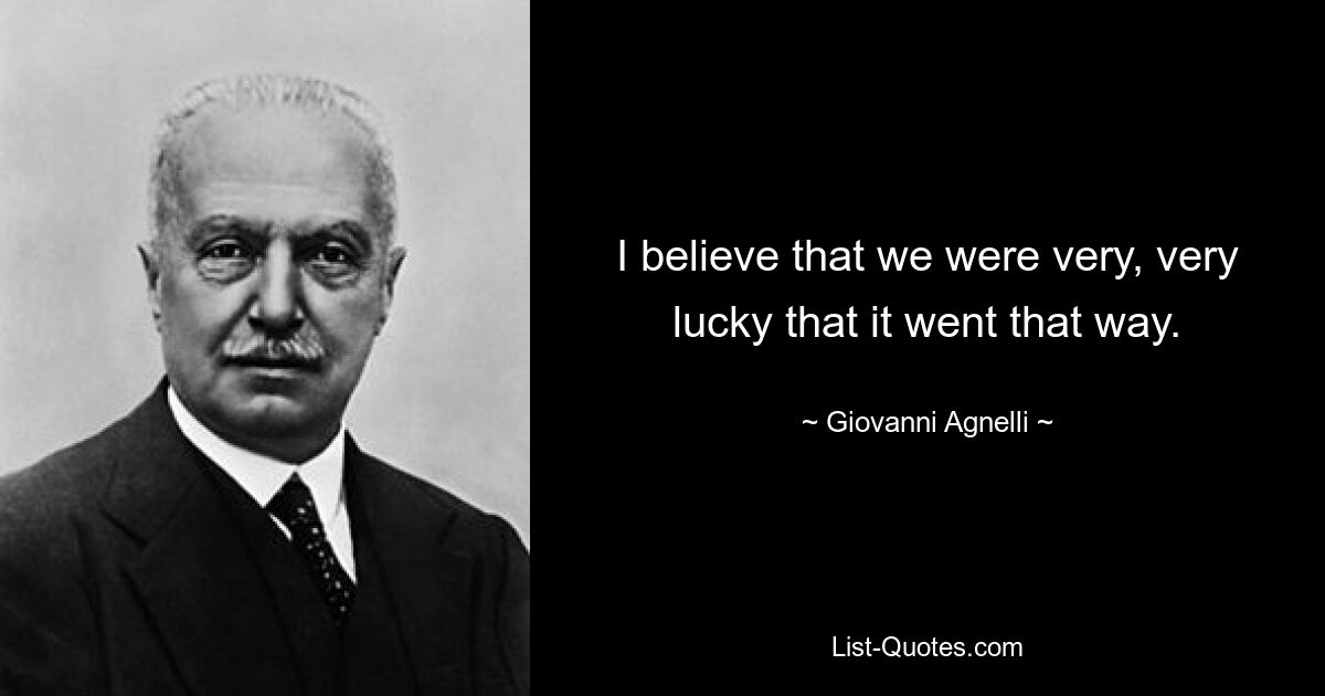 I believe that we were very, very lucky that it went that way. — © Giovanni Agnelli