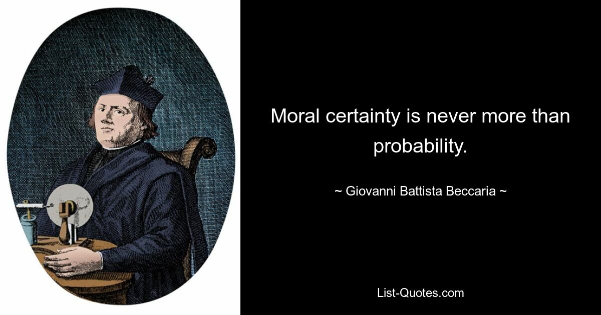 Moral certainty is never more than probability. — © Giovanni Battista Beccaria