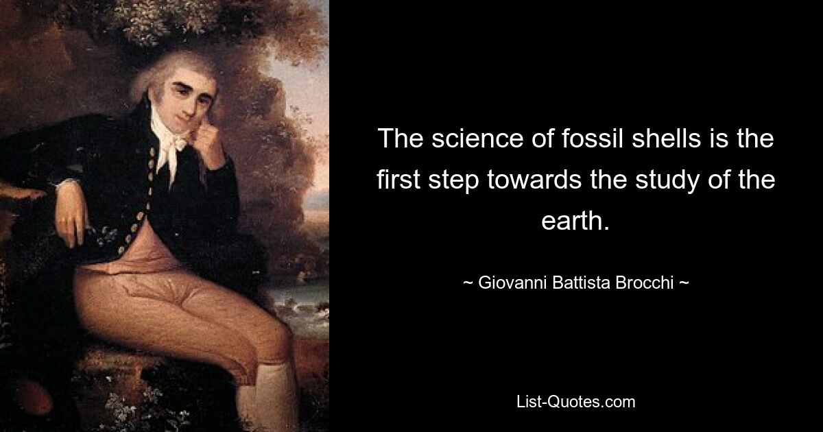 The science of fossil shells is the first step towards the study of the earth. — © Giovanni Battista Brocchi