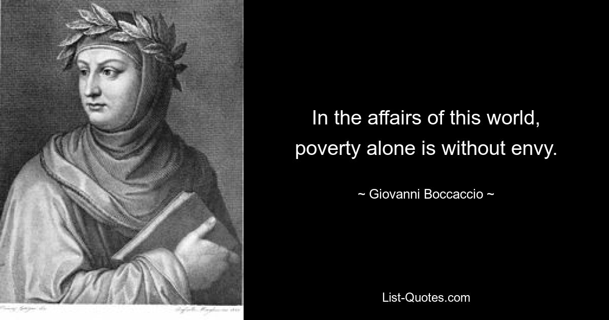 In the affairs of this world, poverty alone is without envy. — © Giovanni Boccaccio