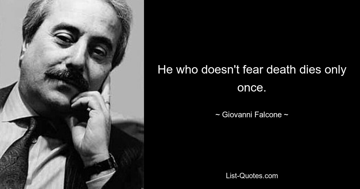 He who doesn't fear death dies only once. — © Giovanni Falcone