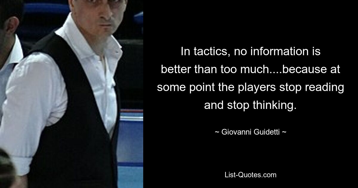 In tactics, no information is better than too much....because at some point the players stop reading and stop thinking. — © Giovanni Guidetti