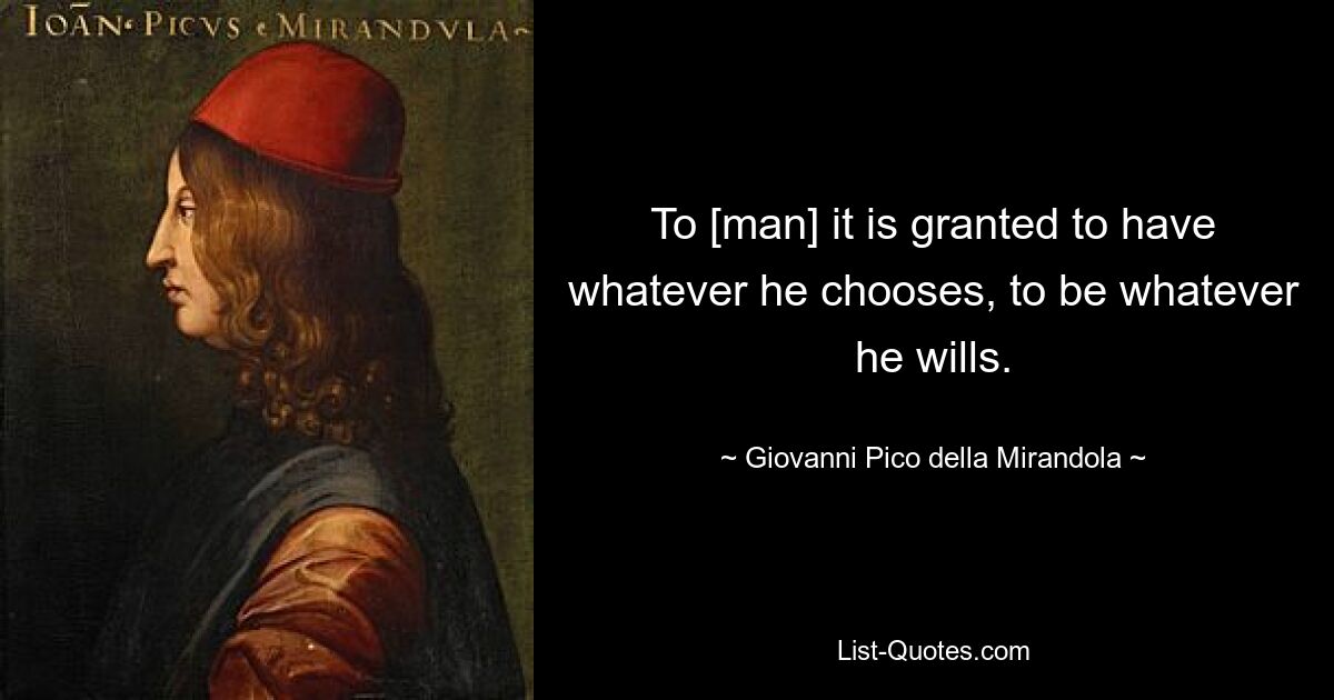 To [man] it is granted to have whatever he chooses, to be whatever he wills. — © Giovanni Pico della Mirandola