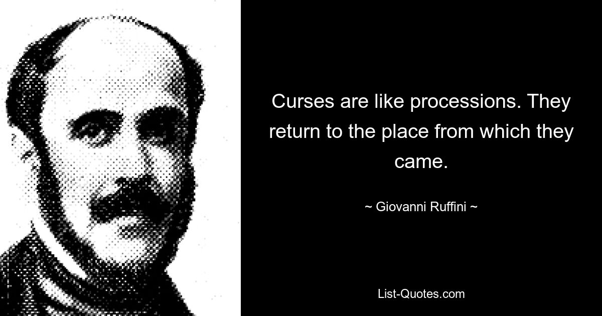 Curses are like processions. They return to the place from which they came. — © Giovanni Ruffini