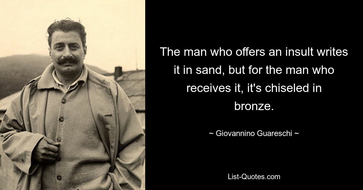 Человек, наносящий оскорбление, пишет его на песке, а тот, кто его получает, высекает его из бронзы. — © Джованнино Гуарески 