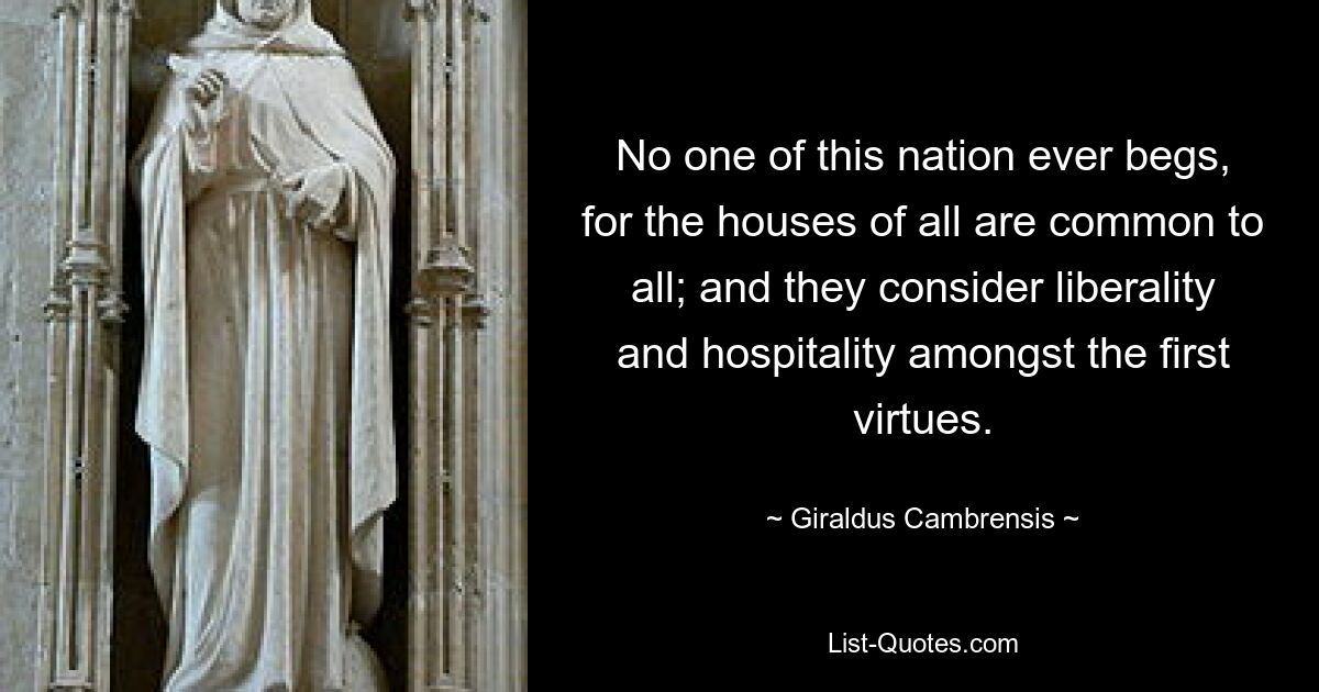 No one of this nation ever begs, for the houses of all are common to all; and they consider liberality and hospitality amongst the first virtues. — © Giraldus Cambrensis