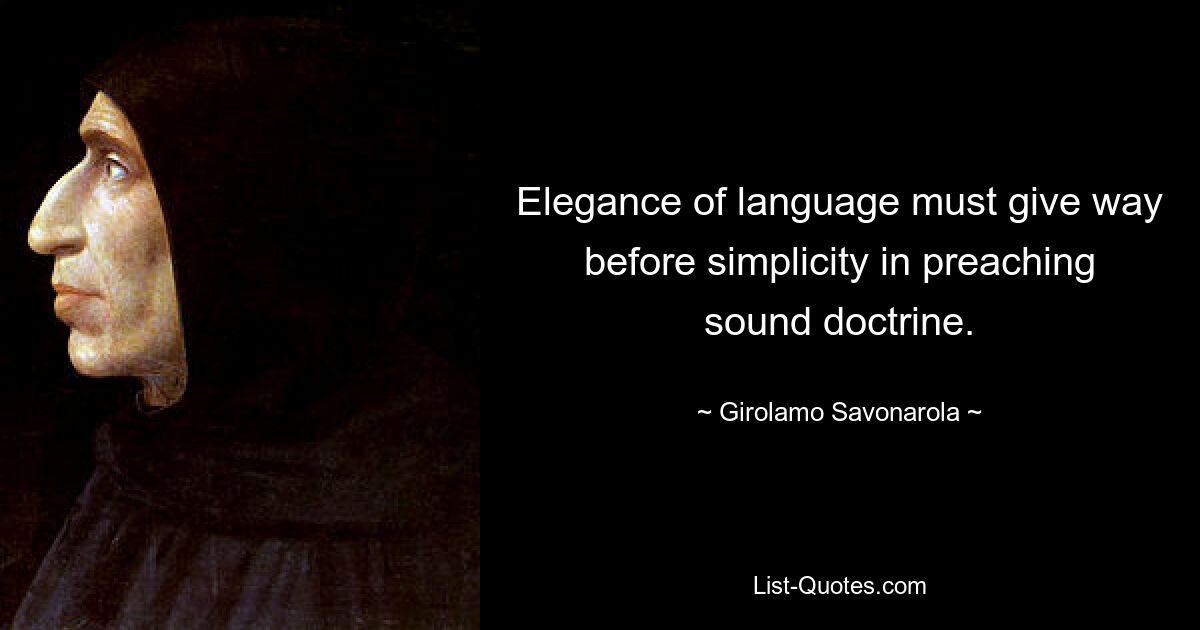Изящество языка должно уступить место простоте проповеди здравого учения. — © Джироламо Савонарола 