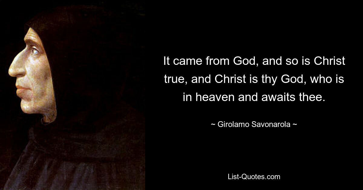 It came from God, and so is Christ true, and Christ is thy God, who is in heaven and awaits thee. — © Girolamo Savonarola