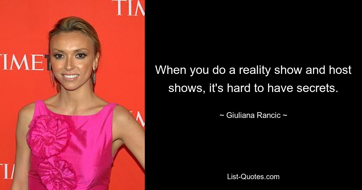 Wenn man eine Reality-Show macht und Shows moderiert, ist es schwer, Geheimnisse zu haben. — © Giuliana Rancic