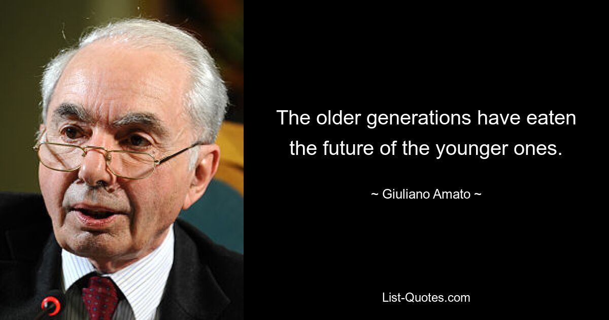 The older generations have eaten the future of the younger ones. — © Giuliano Amato