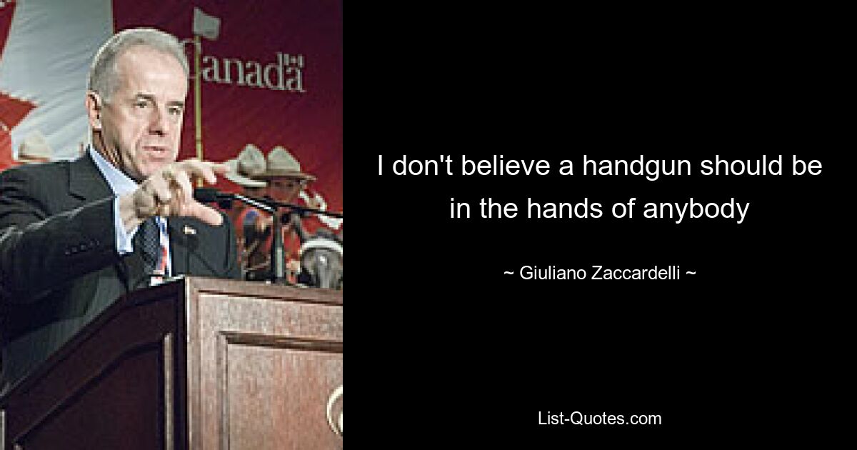 I don't believe a handgun should be in the hands of anybody — © Giuliano Zaccardelli