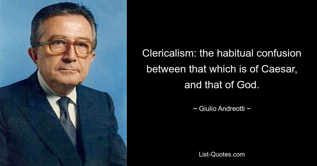 Clericalism: the habitual confusion between that which is of Caesar, and that of God. — © Giulio Andreotti