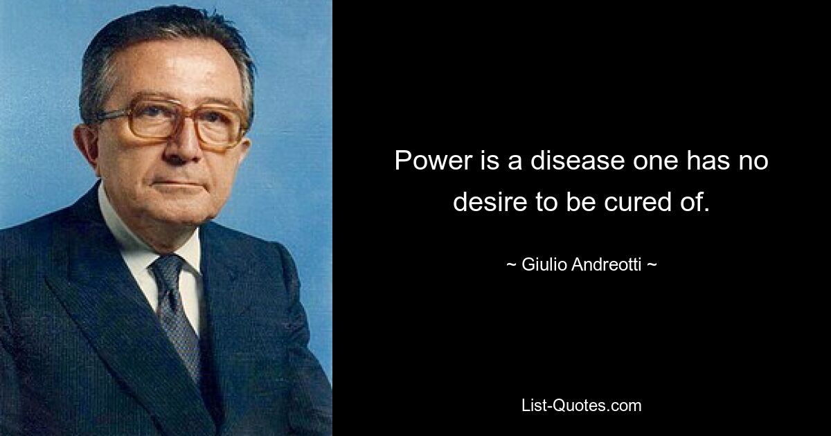 Power is a disease one has no desire to be cured of. — © Giulio Andreotti