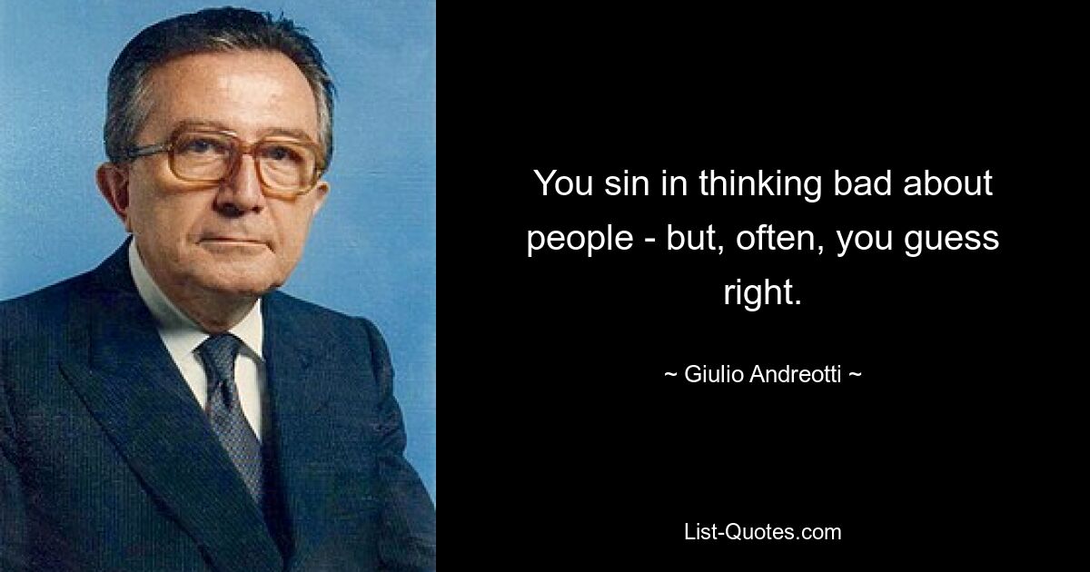 You sin in thinking bad about people - but, often, you guess right. — © Giulio Andreotti