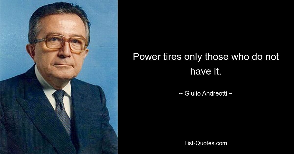 Power tires only those who do not have it. — © Giulio Andreotti